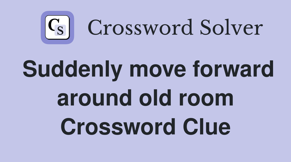 Suddenly move forward around old room Crossword Clue