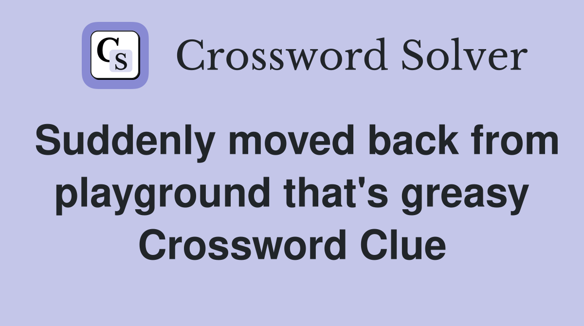 Suddenly moved back from playground that's greasy Crossword Clue