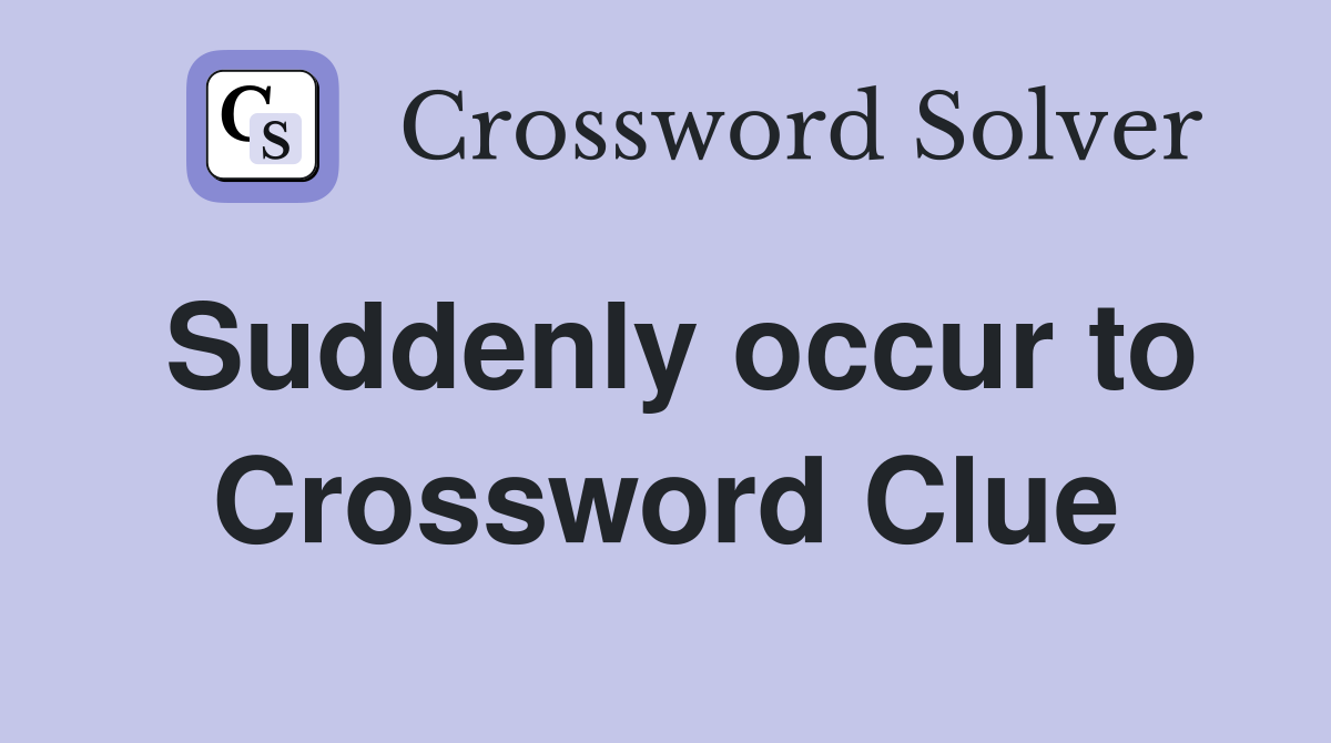Suddenly occur to Crossword Clue