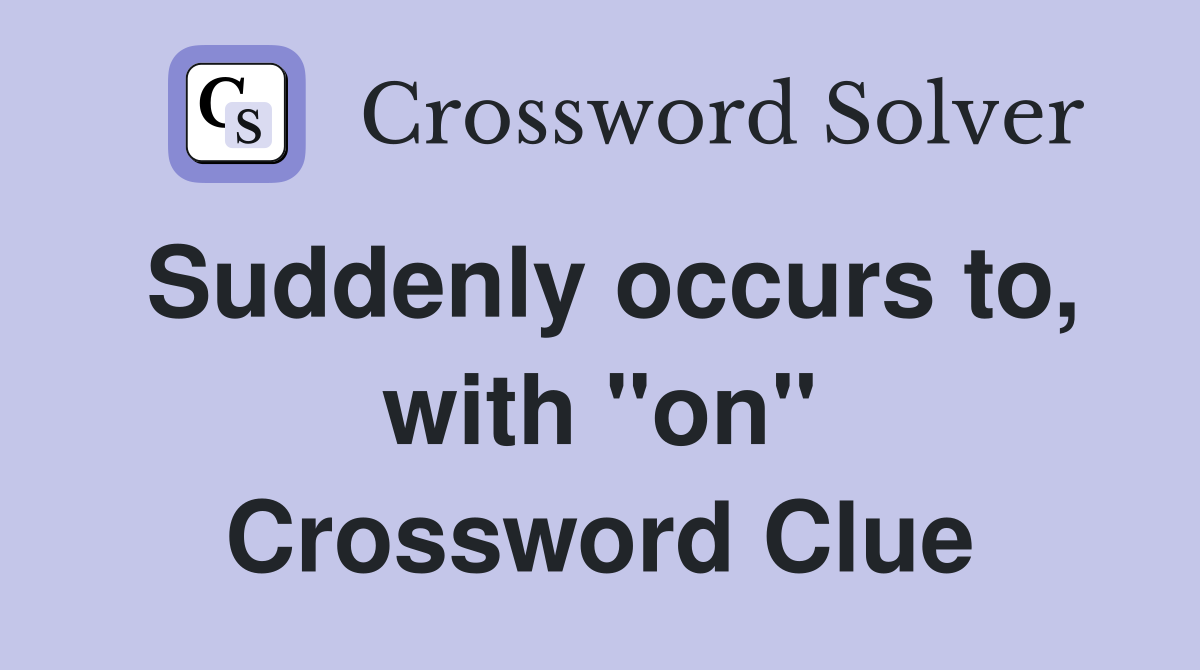 Suddenly occurs to, with "on" Crossword Clue