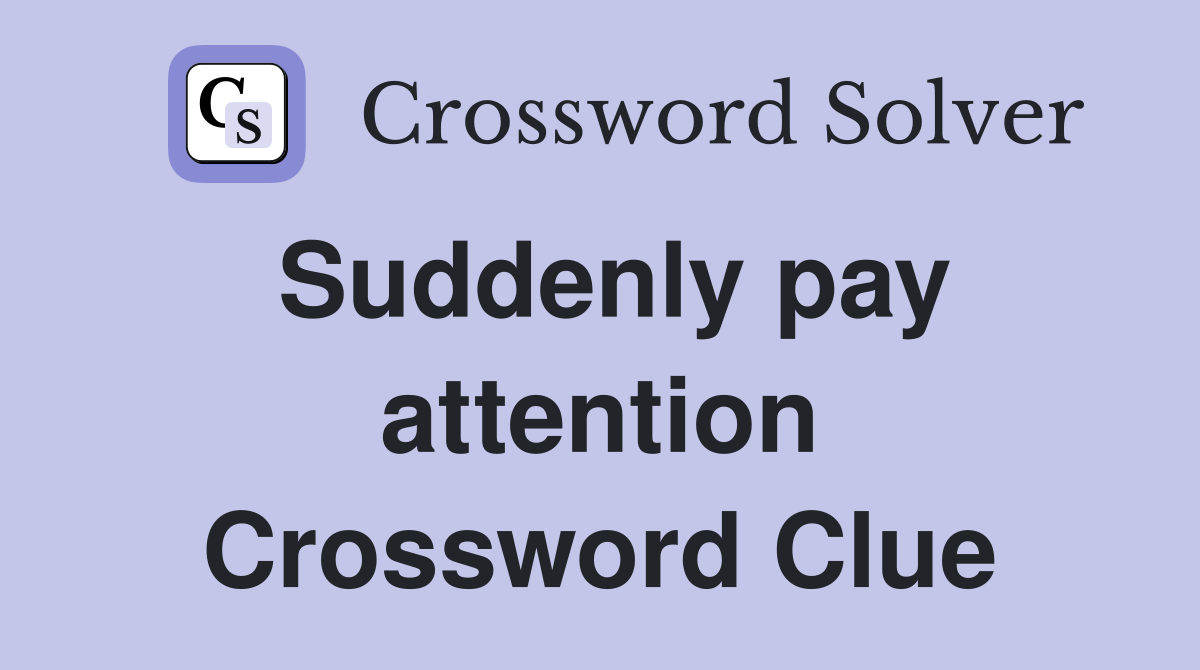 Suddenly pay attention Crossword Clue