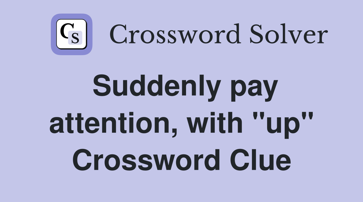 Suddenly pay attention, with "up" Crossword Clue