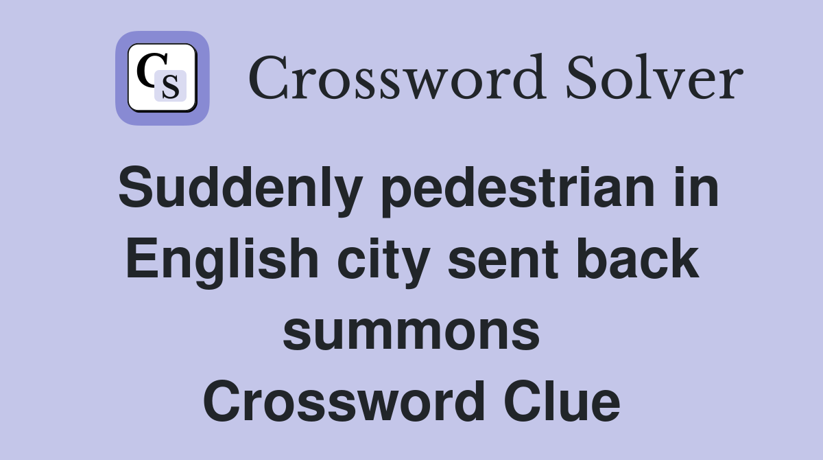 Suddenly pedestrian in English city sent back summons Crossword Clue