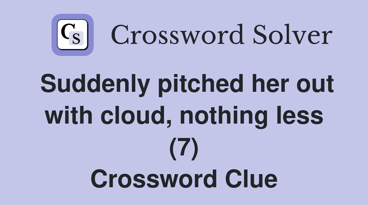 Suddenly pitched her out with cloud, nothing less (7) Crossword Clue