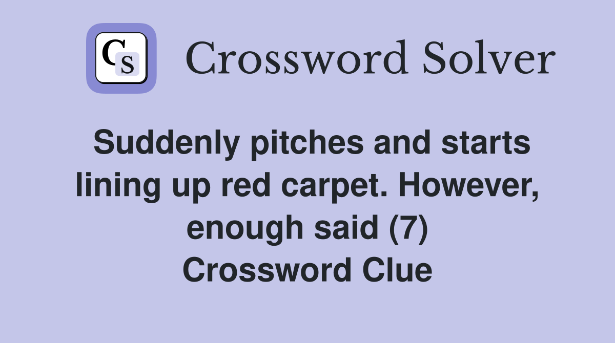 Suddenly pitches and starts lining up red carpet. However, enough said (7) Crossword Clue