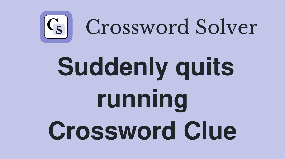 Suddenly quits running Crossword Clue
