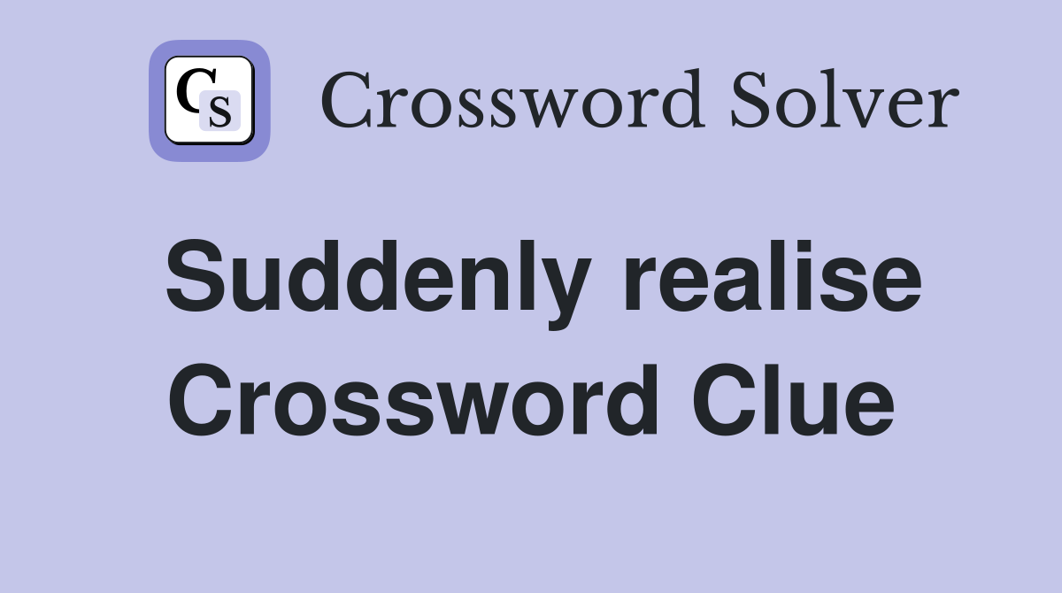 Suddenly realise Crossword Clue