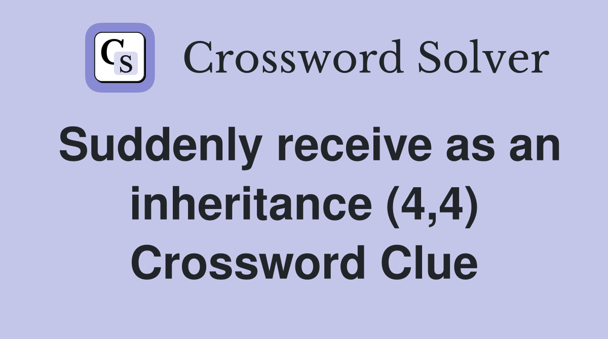 Suddenly receive as an inheritance (4,4) Crossword Clue