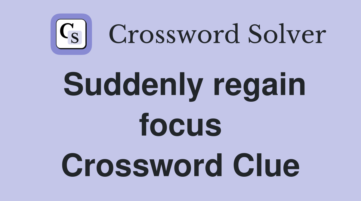 Suddenly regain focus Crossword Clue