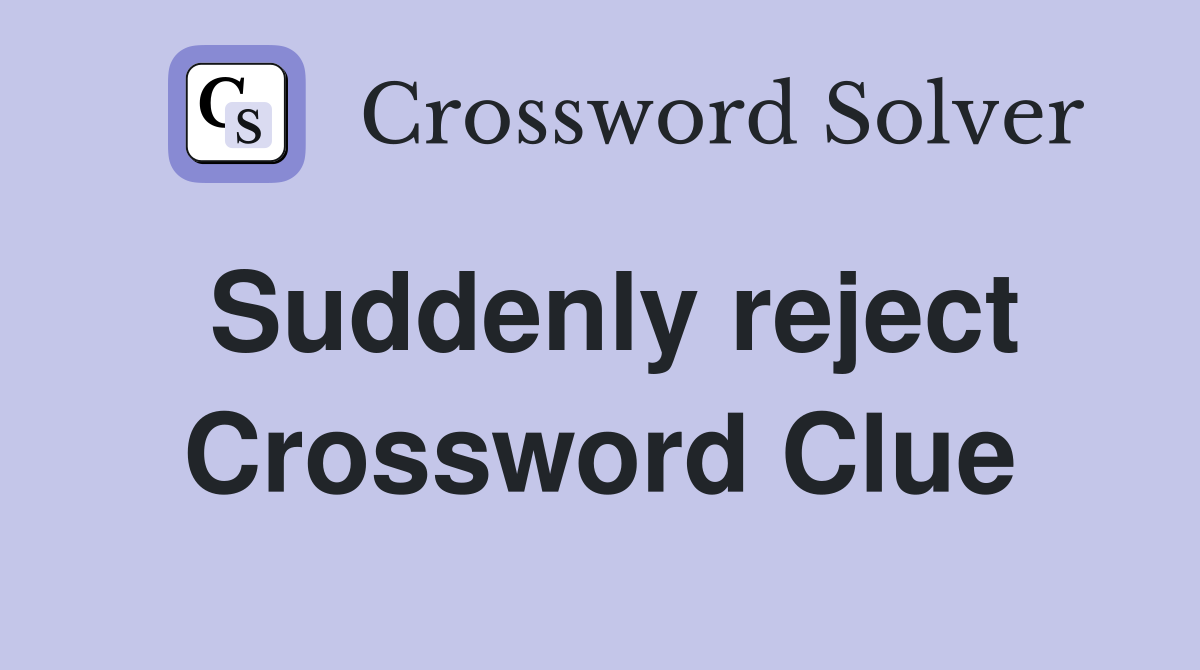 Suddenly reject Crossword Clue