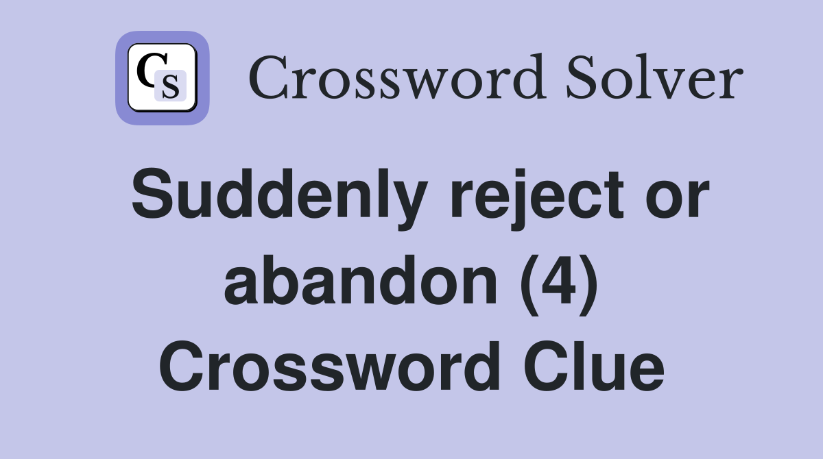 Suddenly reject or abandon (4) Crossword Clue