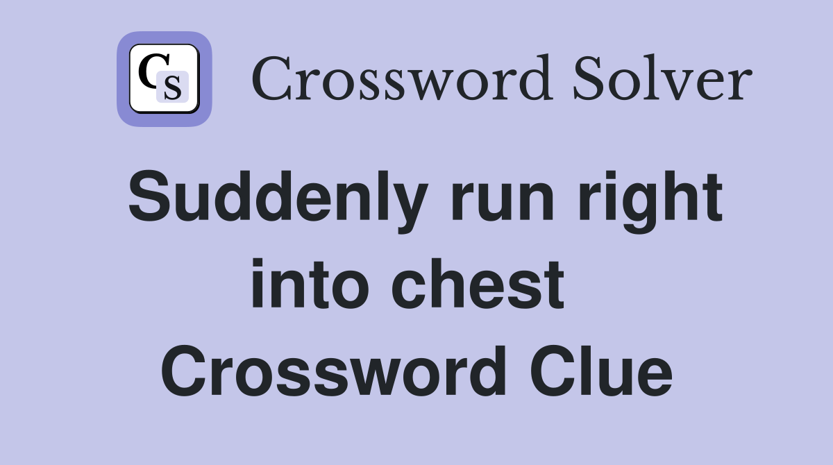 Suddenly run right into chest  Crossword Clue