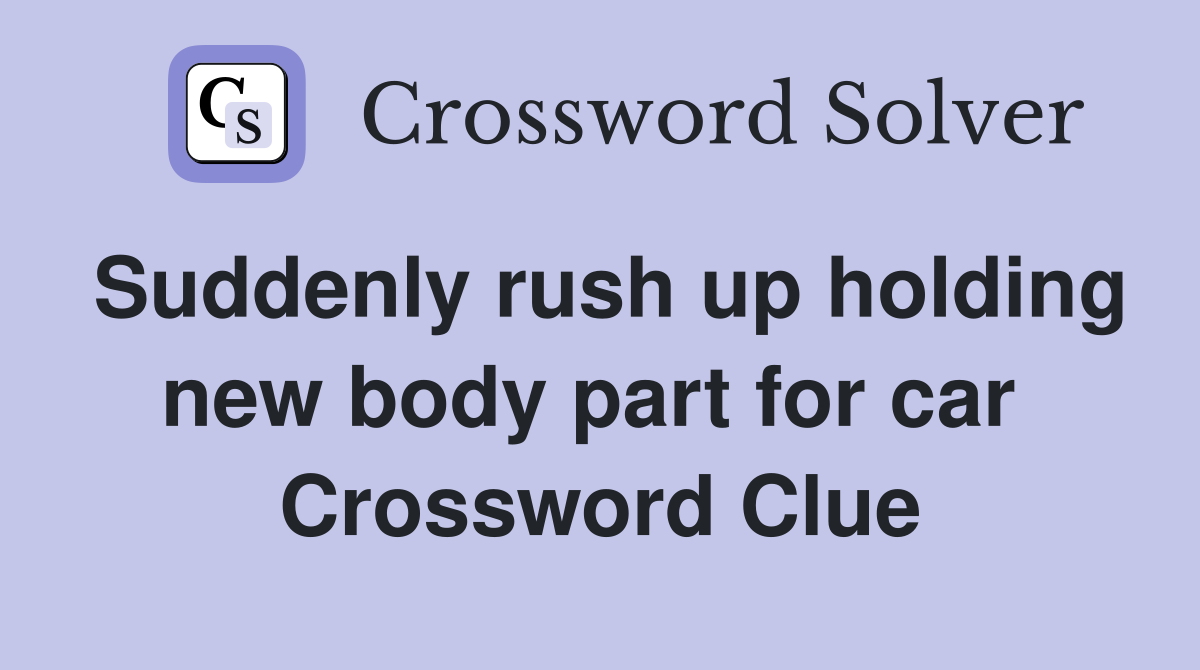 Suddenly rush up holding new body part for car  Crossword Clue