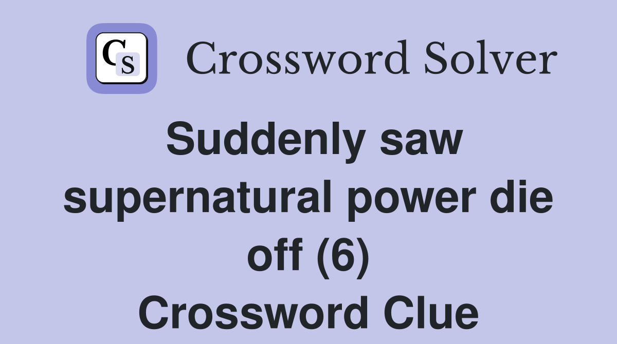 Suddenly saw supernatural power die off (6) Crossword Clue