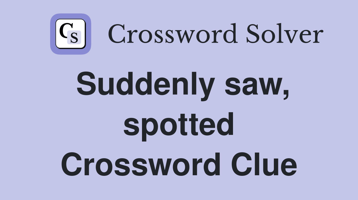 Suddenly saw, spotted Crossword Clue
