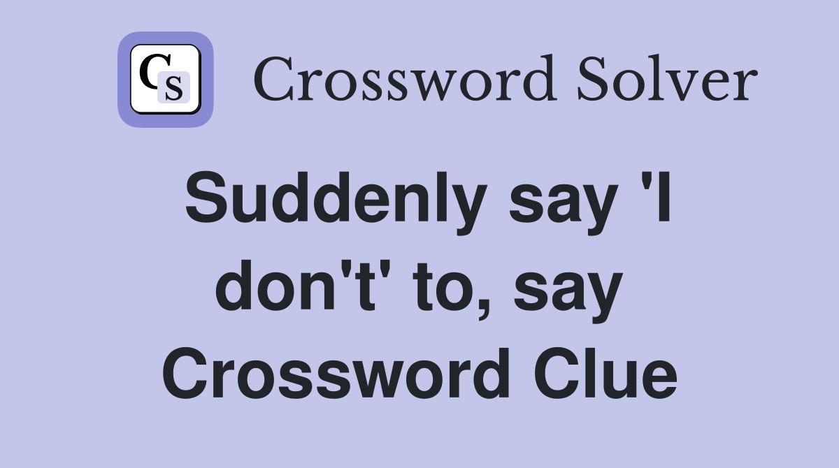 Suddenly say 'I don't' to, say Crossword Clue