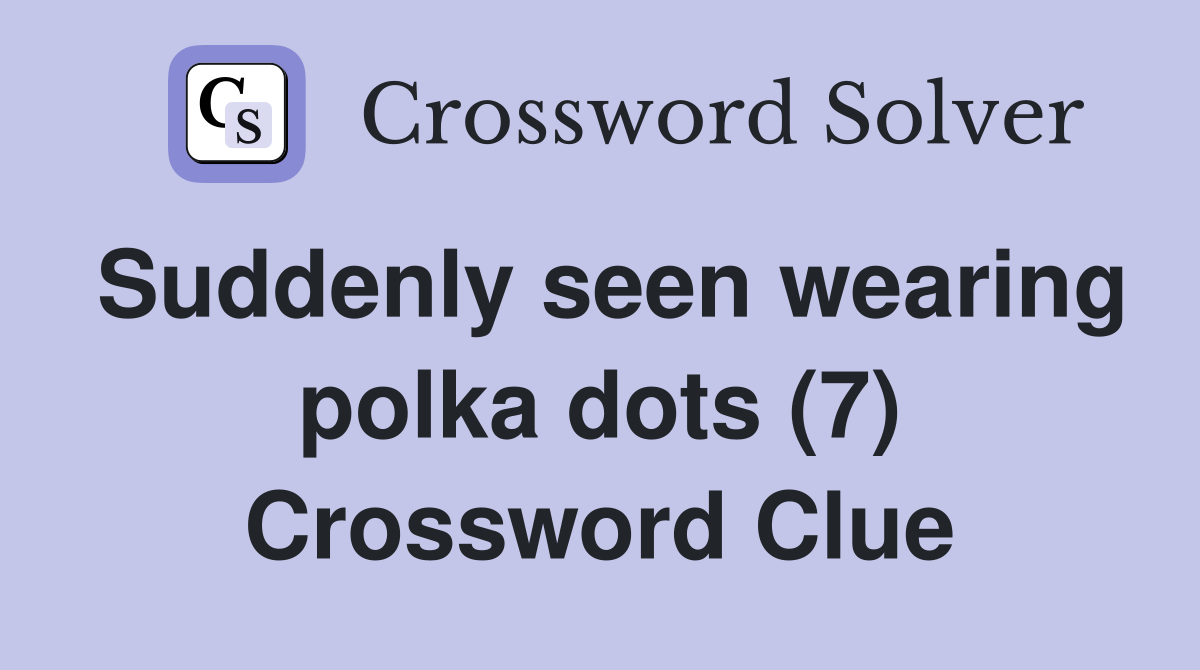 Suddenly seen wearing polka dots (7) Crossword Clue