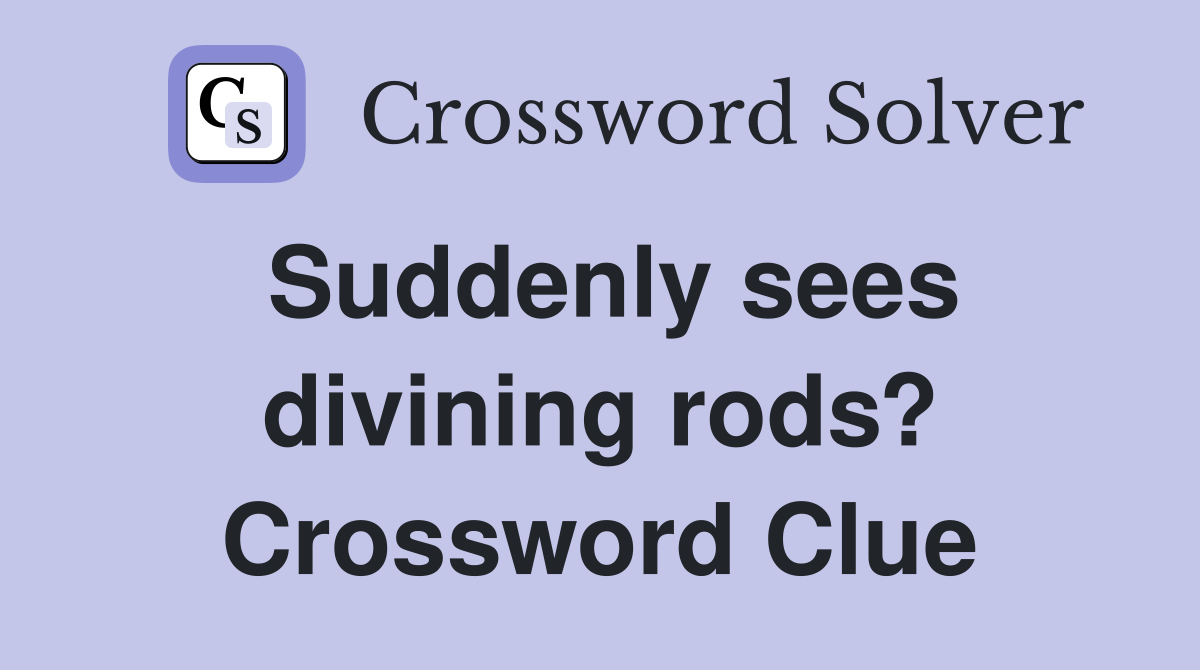 Suddenly sees divining rods? Crossword Clue