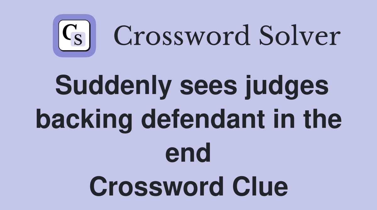Suddenly sees judges backing defendant in the end Crossword Clue