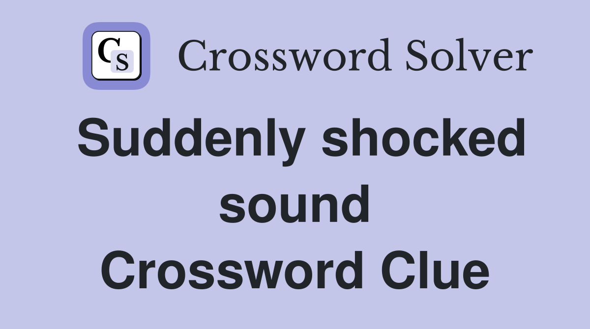 Suddenly shocked sound Crossword Clue
