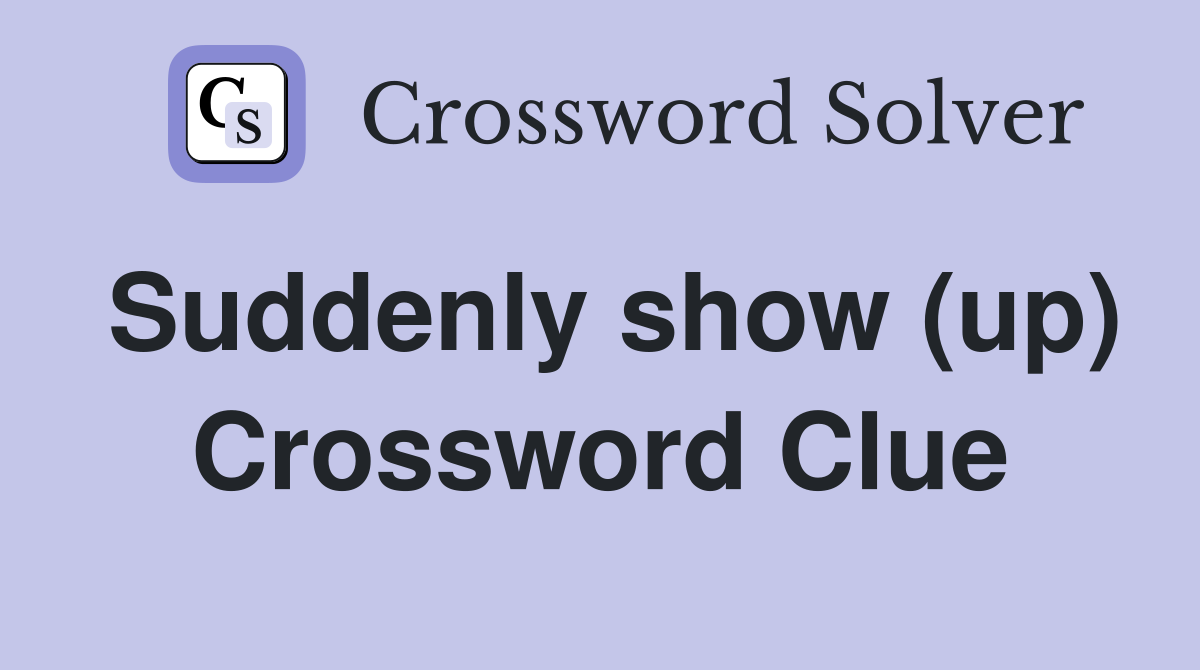 Suddenly show (up) Crossword Clue