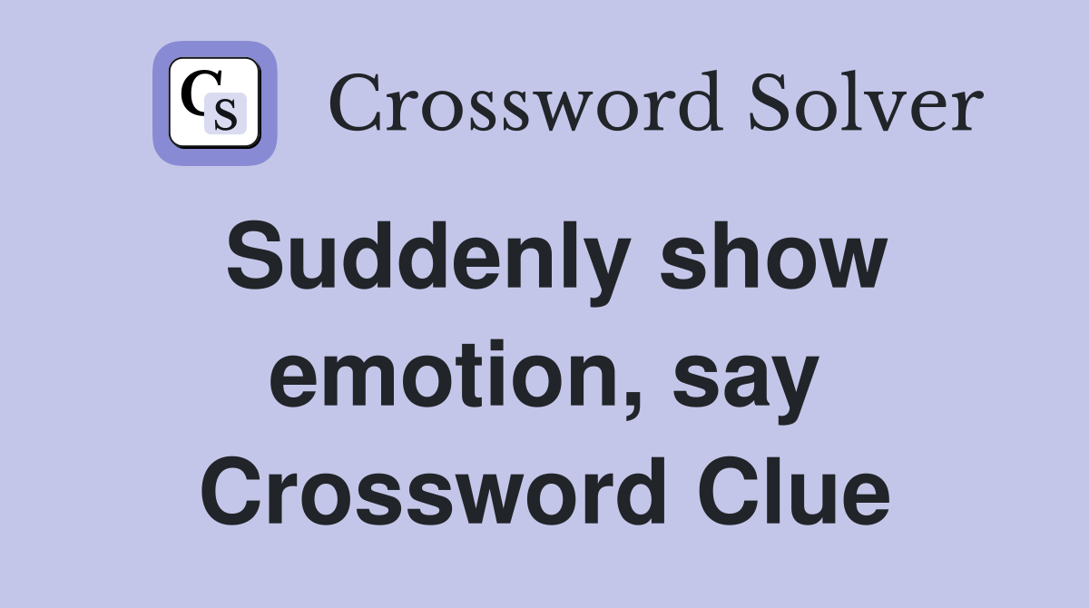 Suddenly show emotion, say Crossword Clue