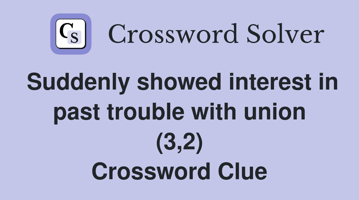 Suddenly showed interest in past trouble with union (3,2) Crossword Clue