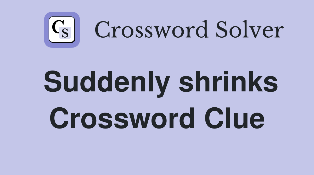 Suddenly shrinks Crossword Clue