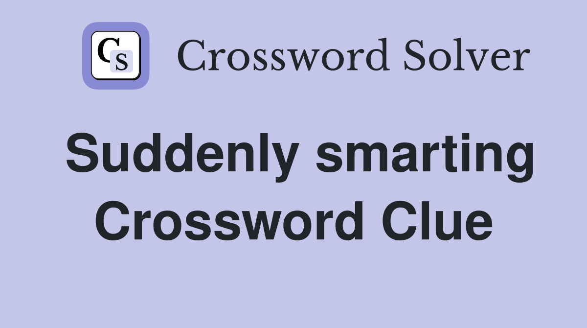 Suddenly smarting Crossword Clue