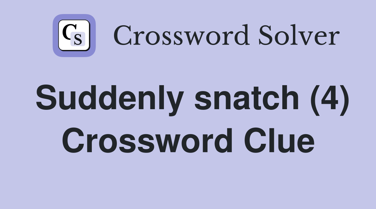 Suddenly snatch (4) Crossword Clue
