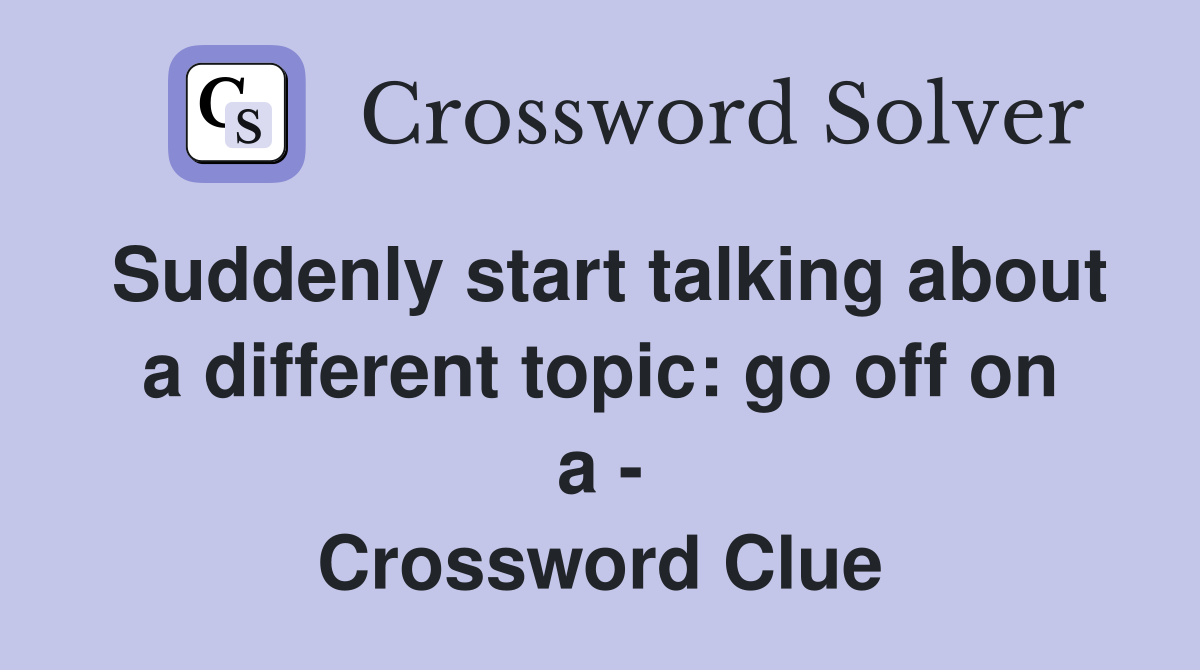 Suddenly start talking about a different topic: go off on a - Crossword Clue