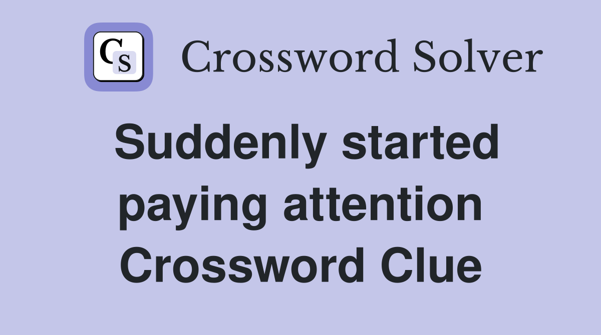 Suddenly started paying attention Crossword Clue