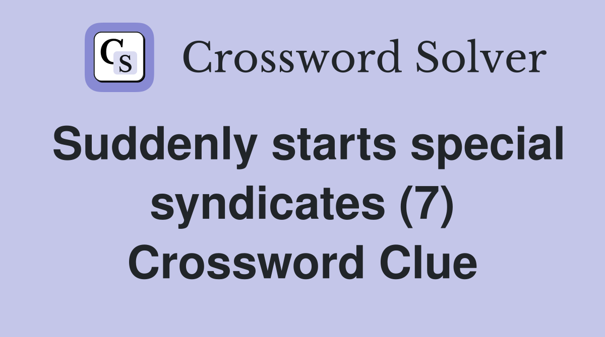Suddenly starts special syndicates (7) Crossword Clue