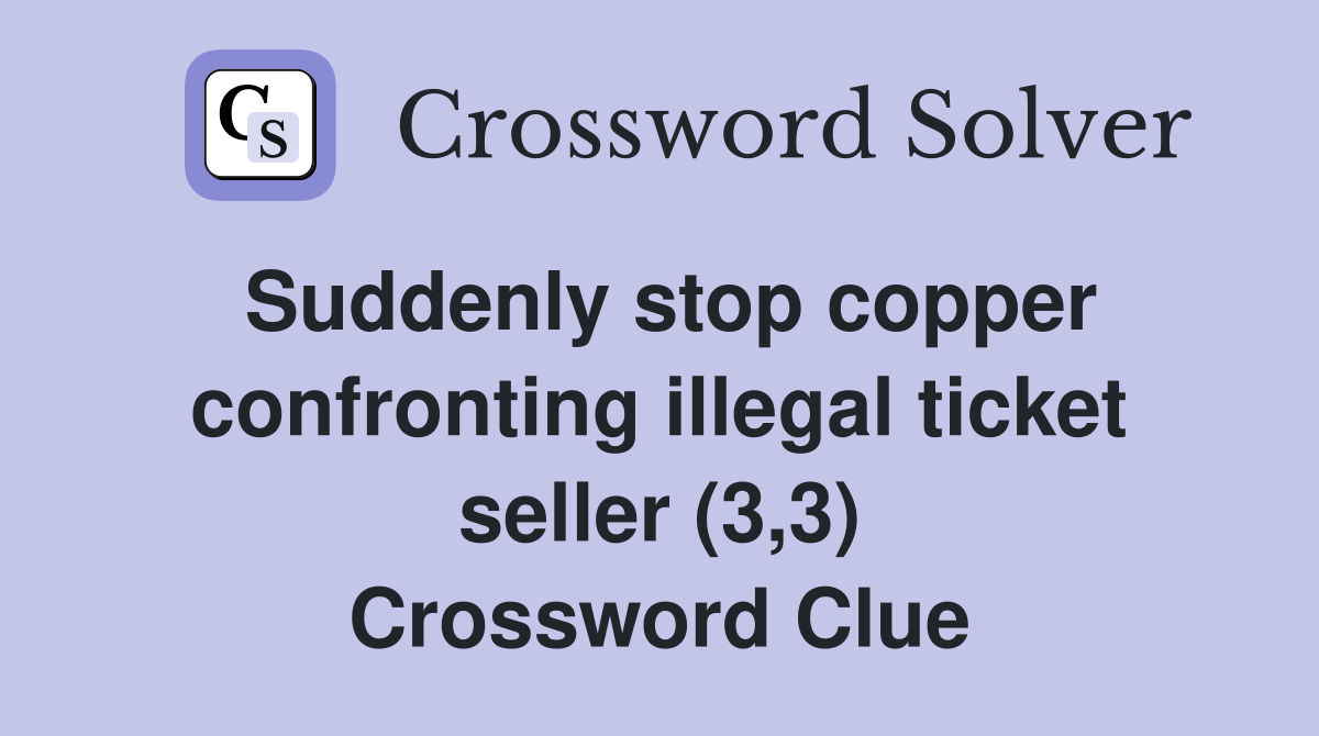 Suddenly stop copper confronting illegal ticket seller (3,3) Crossword Clue