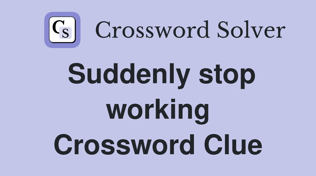 Suddenly stop working Crossword Clue