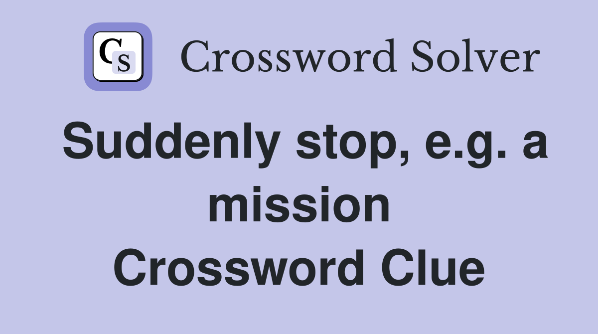 Suddenly stop, e.g. a mission Crossword Clue
