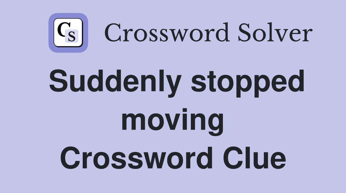 Suddenly stopped moving Crossword Clue