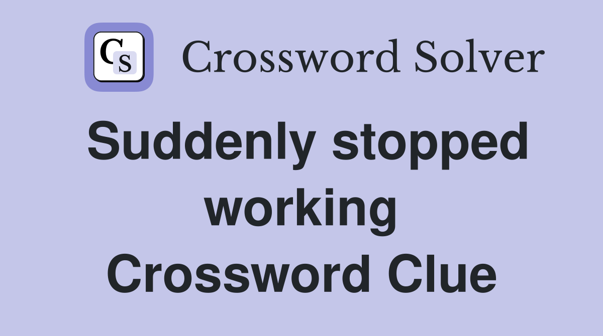 Suddenly stopped working Crossword Clue