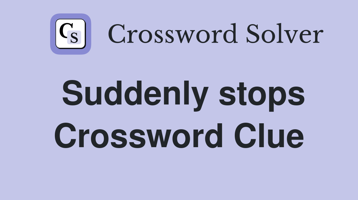 Suddenly stops Crossword Clue