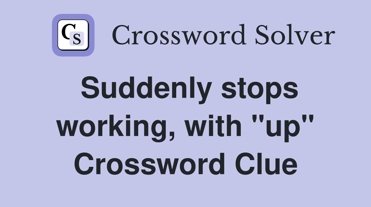 Suddenly stops working, with "up" Crossword Clue
