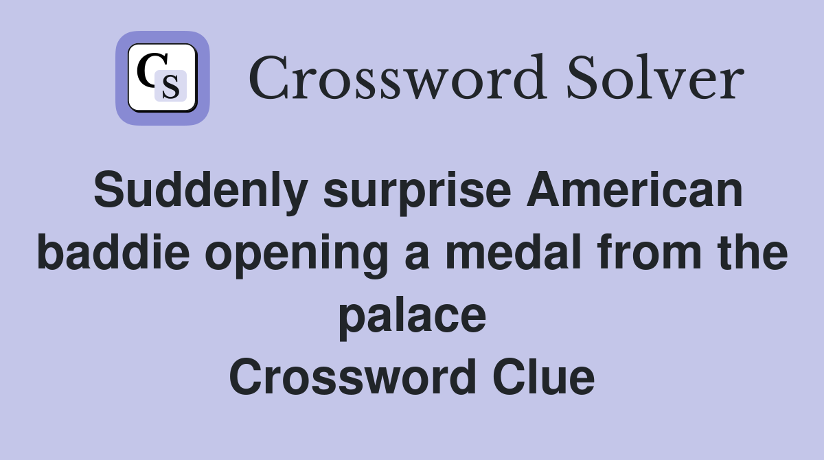 Suddenly surprise American baddie opening a medal from the palace Crossword Clue