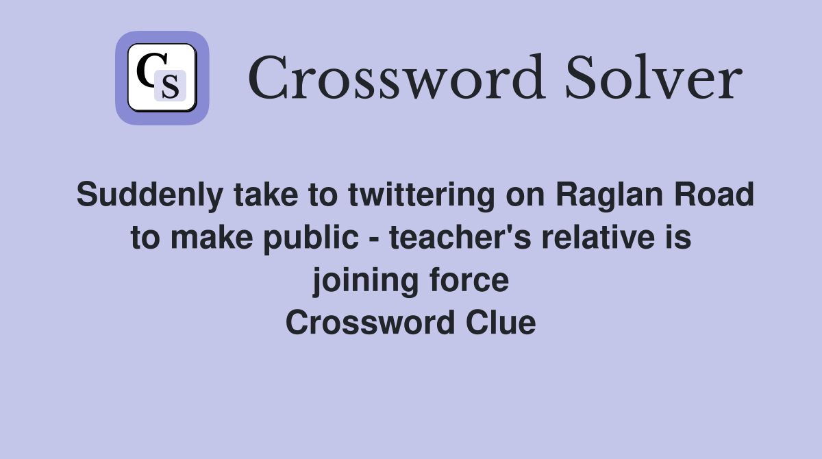 Suddenly take to twittering on Raglan Road to make public - teacher's relative is joining force Crossword Clue