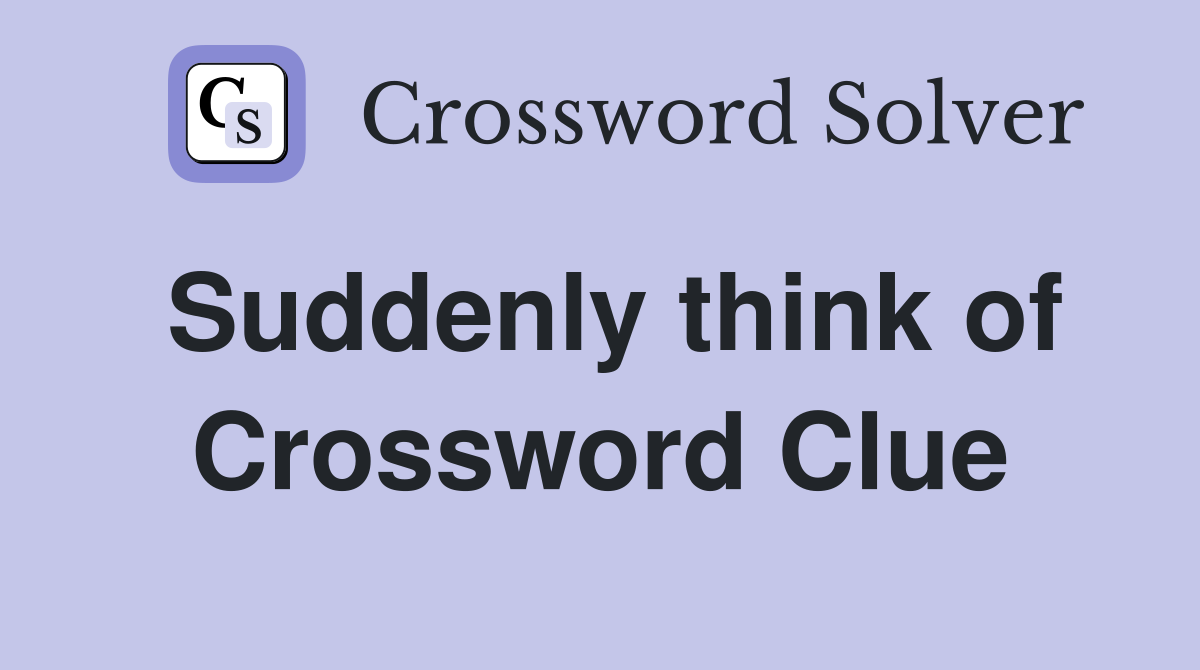 Suddenly think of Crossword Clue