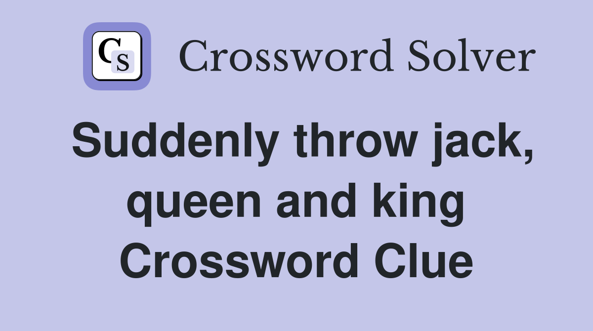 Suddenly throw jack, queen and king Crossword Clue