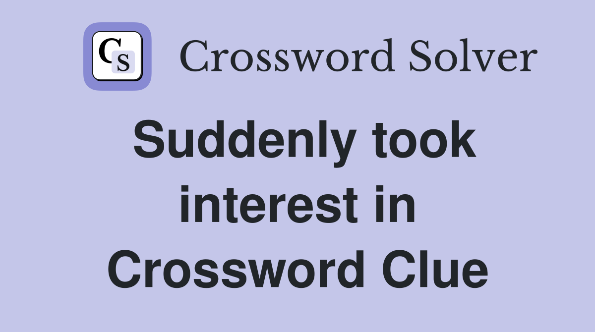 Suddenly took interest in Crossword Clue