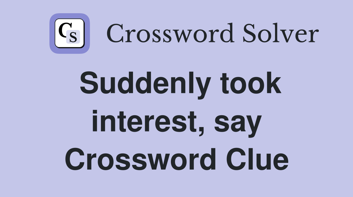 Suddenly took interest, say Crossword Clue