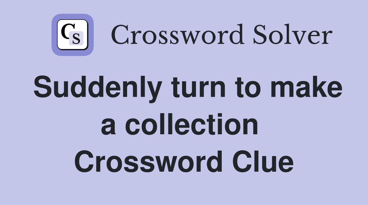 Suddenly turn to make a collection  Crossword Clue