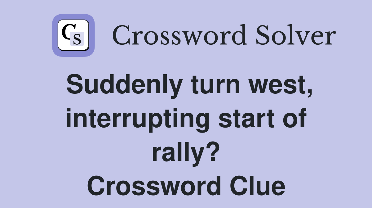 Suddenly turn west, interrupting start of rally? Crossword Clue
