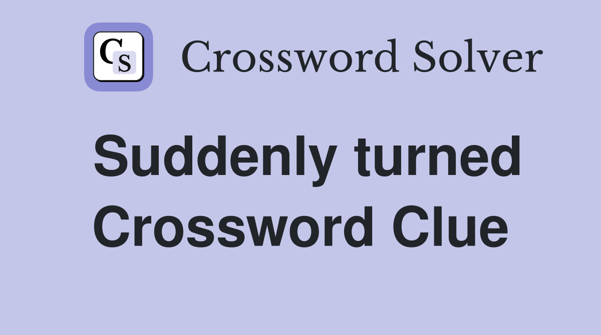 Suddenly turned Crossword Clue