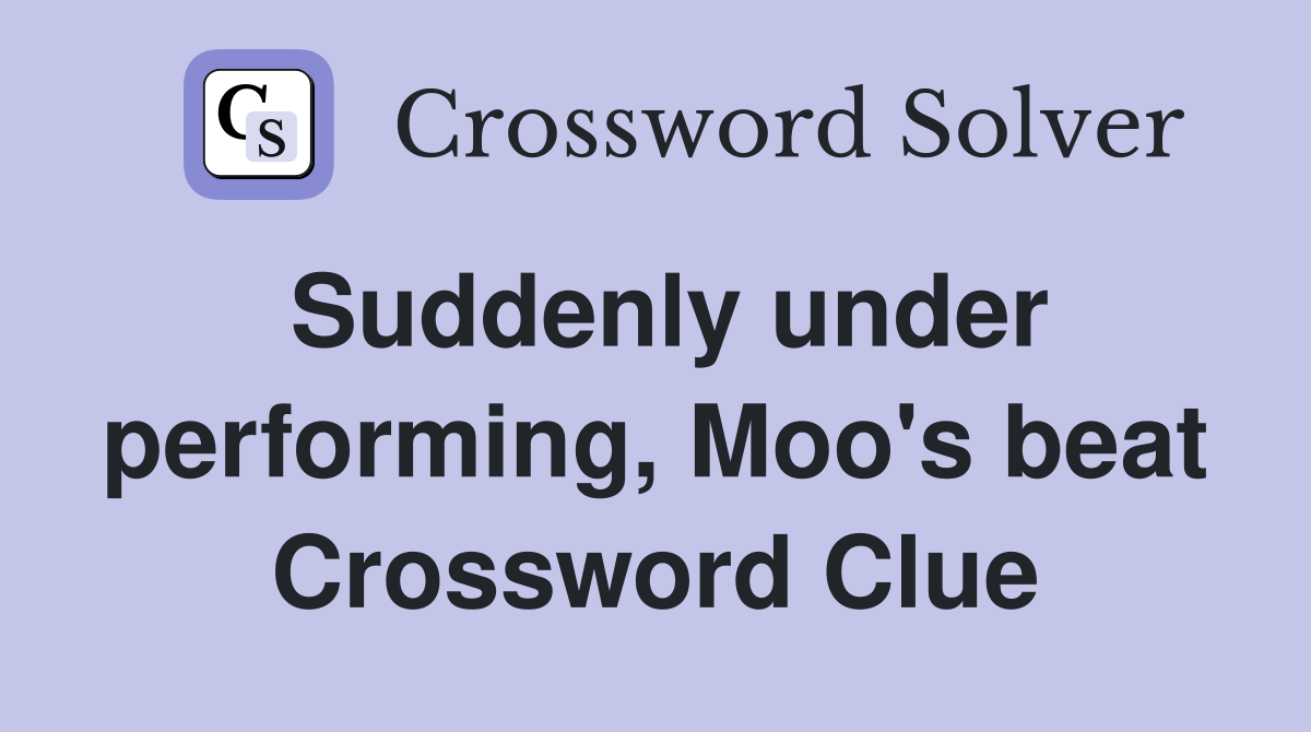 Suddenly under performing, Moo's beat Crossword Clue